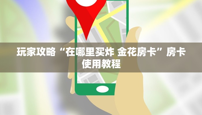 玩家攻略“在哪里买炸 金花房卡”房卡使用教程