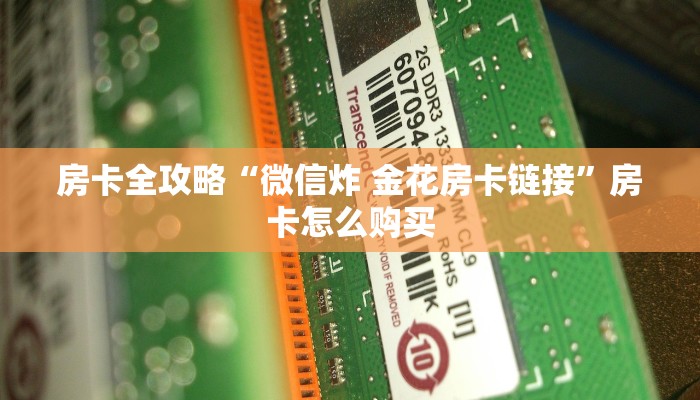 房卡全攻略“微信炸 金花房卡链接”房卡怎么购买