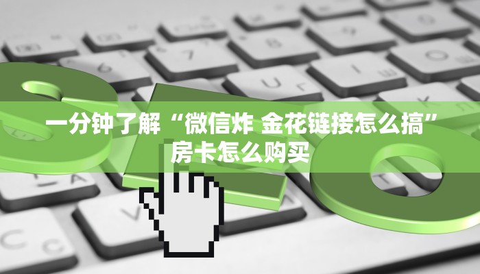 一分钟了解“微信炸 金花链接怎么搞”房卡怎么购买