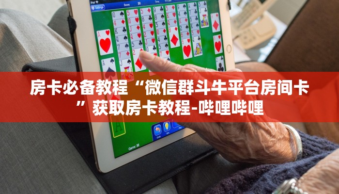 房卡必备教程“微信群斗牛平台房间卡”获取房卡教程-哔哩哔哩