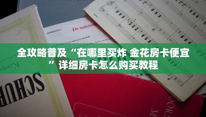 全攻略普及“在哪里买炸 金花房卡便宜”详细房卡怎么购买教程
