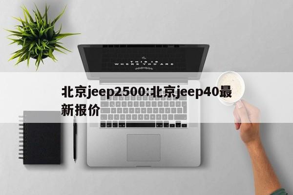 北京jeep2500:北京jeep40最新报价