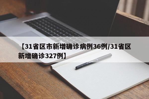 【31省区市新增确诊病例36例/31省区新增确诊327例】