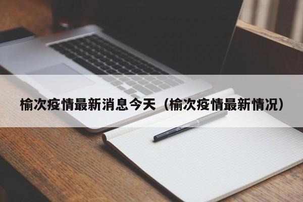 榆次疫情最新消息今天（榆次疫情最新情况）