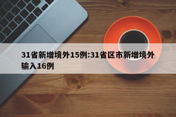 31省新增境外15例:31省区市新增境外输入16例