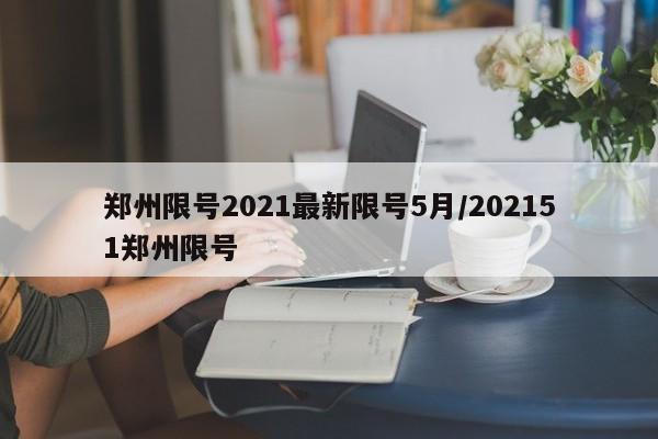 郑州限号2021最新限号5月/202151郑州限号