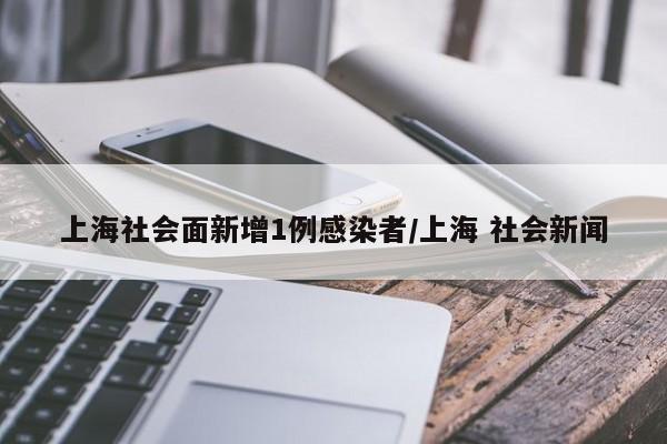 上海社会面新增1例感染者/上海 社会新闻