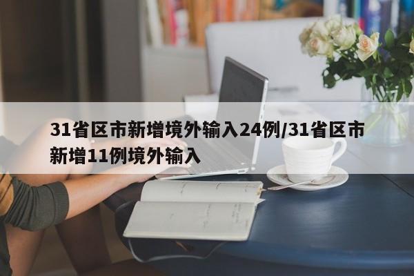 31省区市新增境外输入24例/31省区市新增11例境外输入