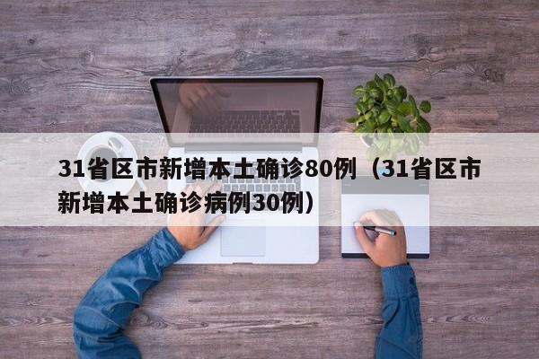 31省区市新增本土确诊80例(31省区市新增本土确诊病例30例)