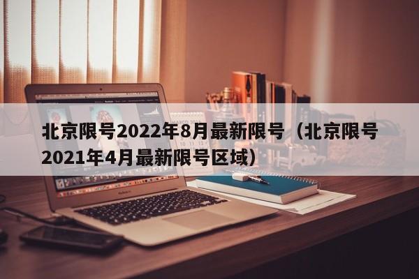 北京限号2022年8月最新限号（北京限号2021年4月最新限号区域）