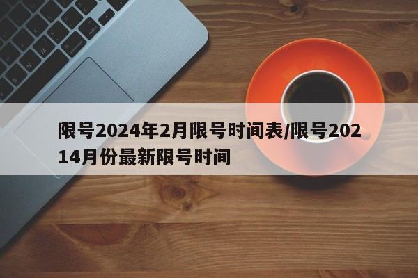 限号2024年2月限号时间表/限号20214月份最新限号时间