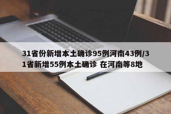 31省份新增本土确诊95例河南43例/31省新增55例本土确诊 在河南等8地