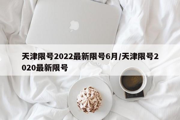 天津限号2022最新限号6月/天津限号2020最新限号