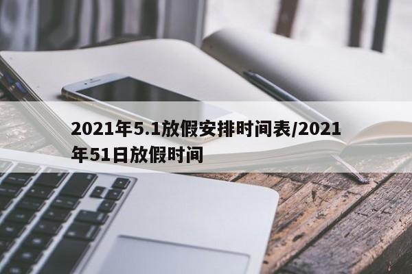 2021年5.1放假安排时间表/2021年51日放假时间