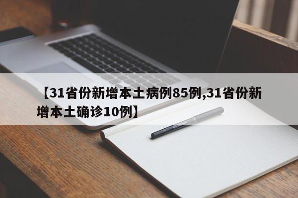 【31省份新增本土病例85例,31省份新增本土确诊10例】