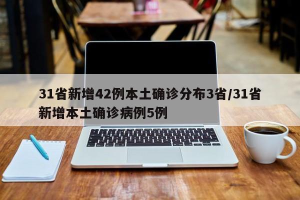 31省新增42例本土确诊分布3省/31省新增本土确诊病例5例
