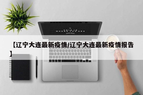 【辽宁大连最新疫情/辽宁大连最新疫情报告】