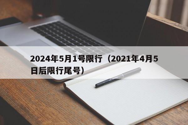 2024年5月1号限行（2021年4月5日后限行尾号）