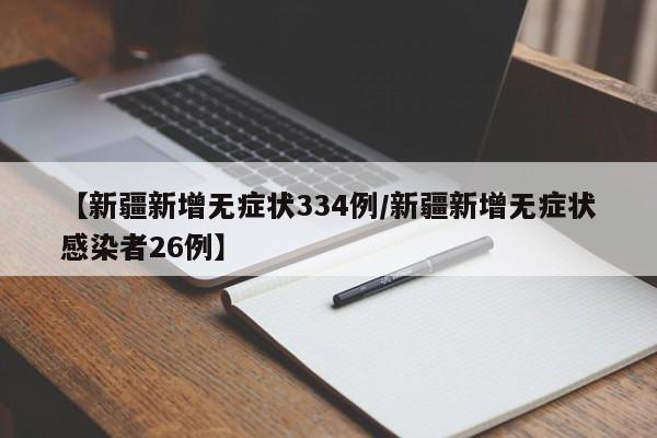 【新疆新增无症状334例/新疆新增无症状感染者26例】