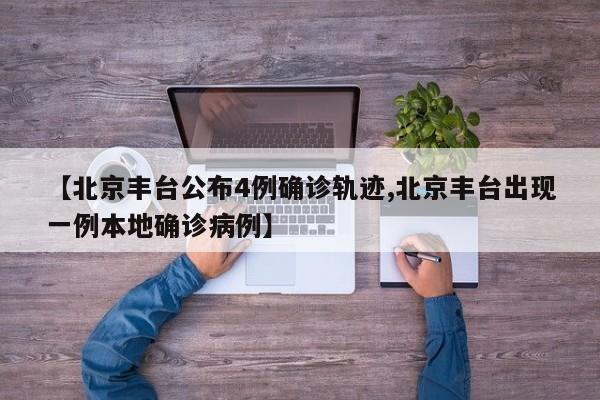 【北京丰台公布4例确诊轨迹,北京丰台出现一例本地确诊病例】