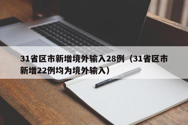 31省区市新增境外输入28例（31省区市新增22例均为境外输入）