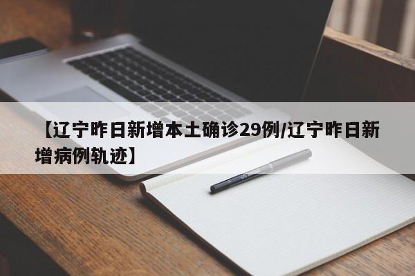 【辽宁昨日新增本土确诊29例/辽宁昨日新增病例轨迹】
