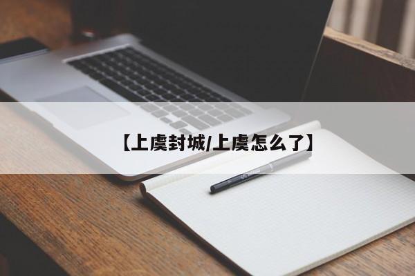【上虞封城/上虞怎么了】