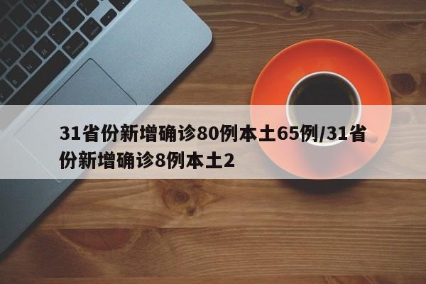 31省份新增确诊80例本土65例/31省份新增确诊8例本土2