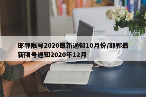 邯郸限号2020最新通知10月份/邯郸最新限号通知2020年12月