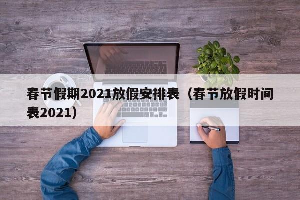 春节假期2021放假安排表（春节放假时间表2021）