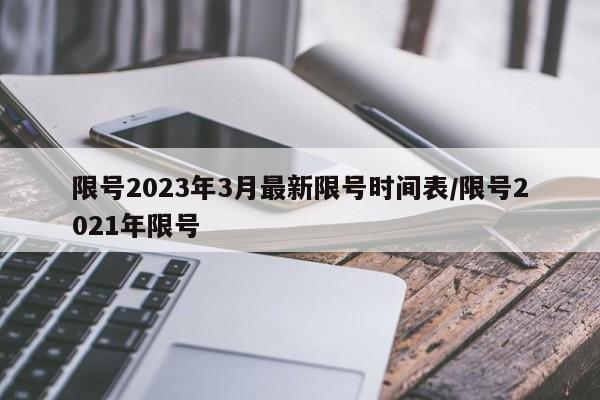 限号2023年3月最新限号时间表/限号2021年限号