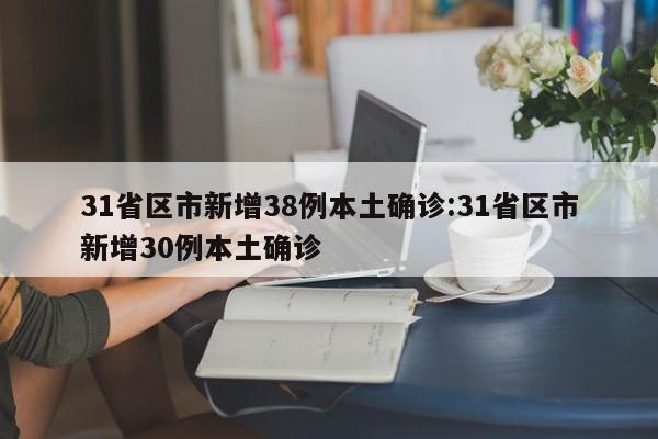 31省区市新增38例本土确诊:31省区市新增30例本土确诊