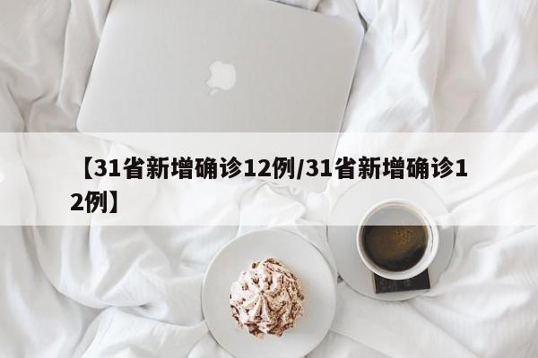 【31省新增确诊12例/31省新增确诊12例】