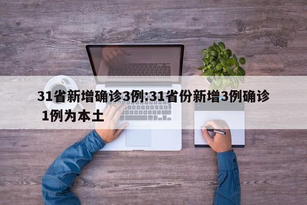 31省新增确诊3例:31省份新增3例确诊 1例为本土