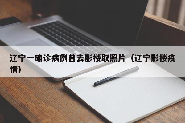 辽宁一确诊病例曾去影楼取照片（辽宁影楼疫情）