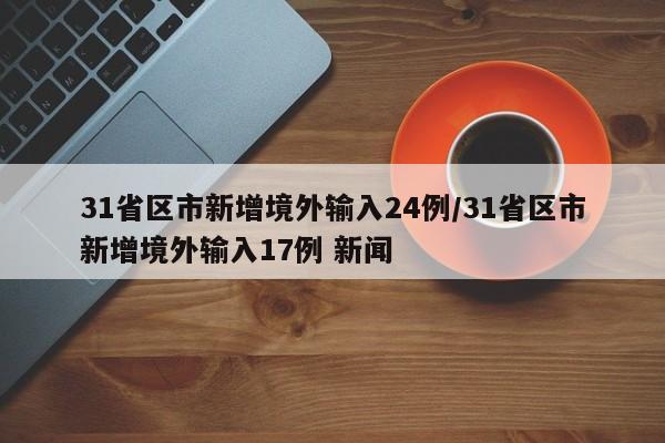 31省区市新增境外输入24例/31省区市新增境外输入17例 新闻