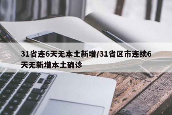 31省连6天无本土新增/31省区市连续6天无新增本土确诊