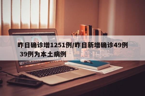 昨日确诊增1251例/昨日新增确诊49例 39例为本土病例