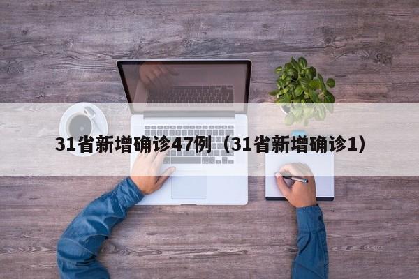 31省新增确诊47例(31省新增确诊1)