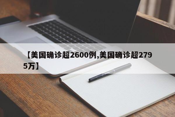 【美国确诊超2600例,美国确诊超2795万】