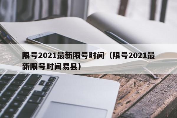 限号2021最新限号时间(限号2021最新限号时间易县)