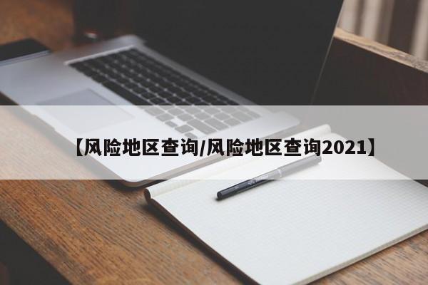 【风险地区查询/风险地区查询2021】