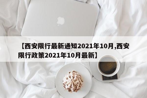 【西安限行最新通知2021年10月,西安限行政策2021年10月最新】