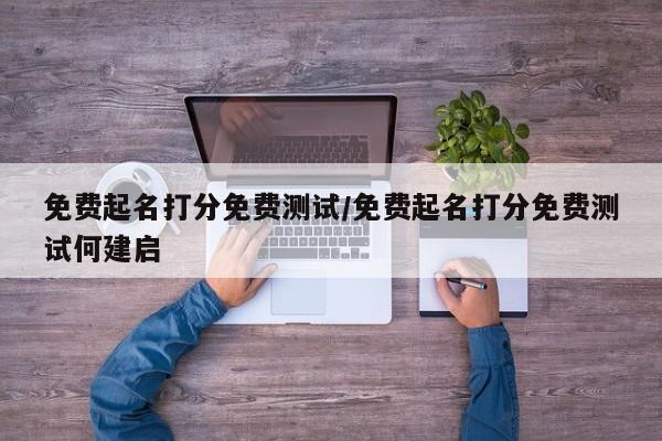 免费起名打分免费测试/免费起名打分免费测试何建启
