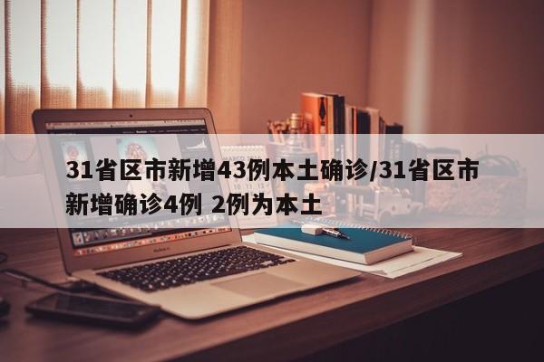 31省区市新增43例本土确诊/31省区市新增确诊4例 2例为本土