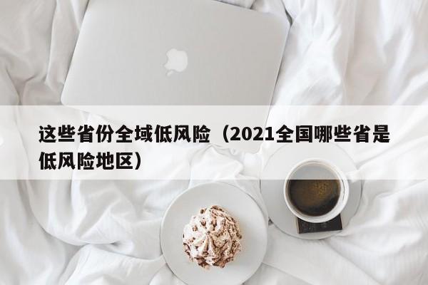 这些省份全域低风险(2021全国哪些省是低风险地区)