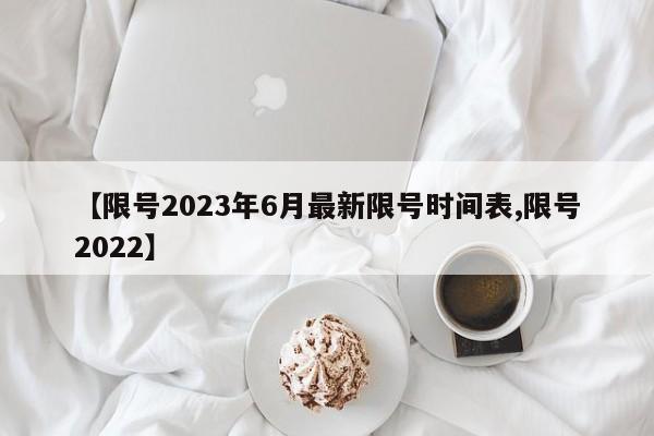 【限号2023年6月最新限号时间表,限号2022】