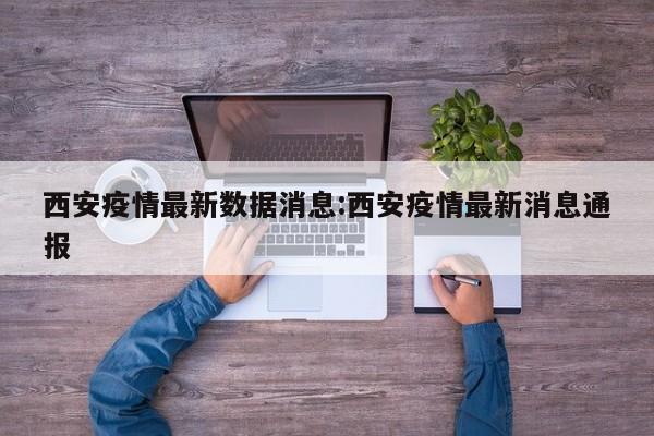 西安疫情最新数据消息:西安疫情最新消息通报