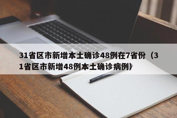 31省区市新增本土确诊48例在7省份(31省区市新增48例本土确诊病例)
