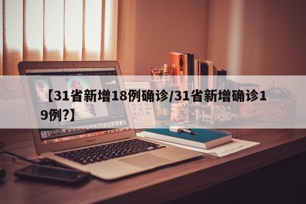 【31省新增18例确诊/31省新增确诊19例?】